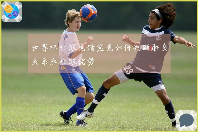 世界杯让球竞猜究竟如何判断胜负关系和让球优势