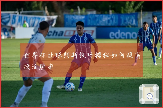 世界杯让球判断技巧揭秘如何提高投注胜率