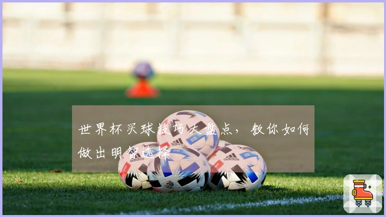 世界杯买球技巧大盘点，教你如何做出明智选择