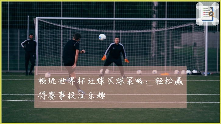 畅玩世界杯让球买球策略，轻松赢得赛事投注乐趣