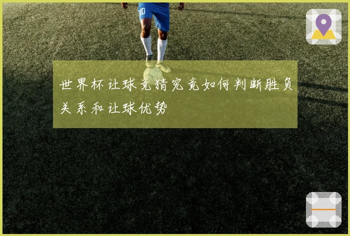 世界杯让球竞猜究竟如何判断胜负关系和让球优势
