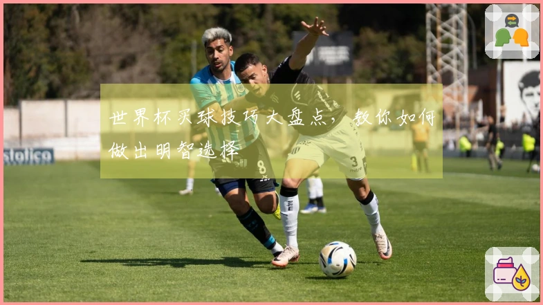 世界杯买球技巧大盘点，教你如何做出明智选择
