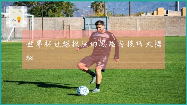 世界杯让球投注的思路与技巧大揭秘