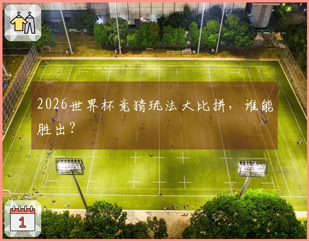 2026世界杯竞猜玩法大比拼，谁能胜出？