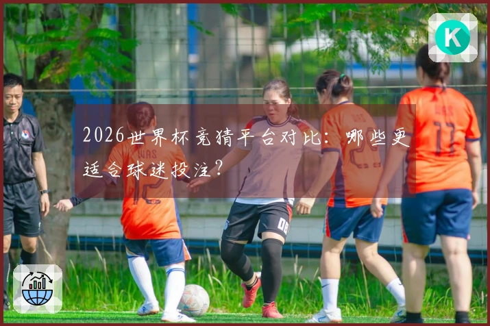 2026世界杯竞猜平台对比：哪些更适合球迷投注？