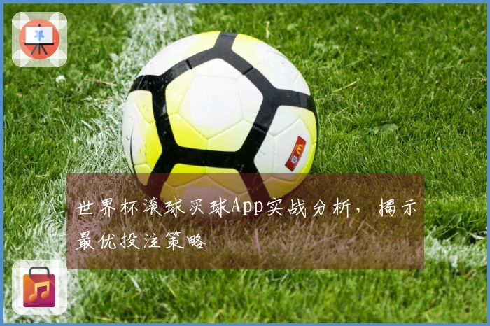 世界杯滚球买球App实战分析，揭示最优投注策略