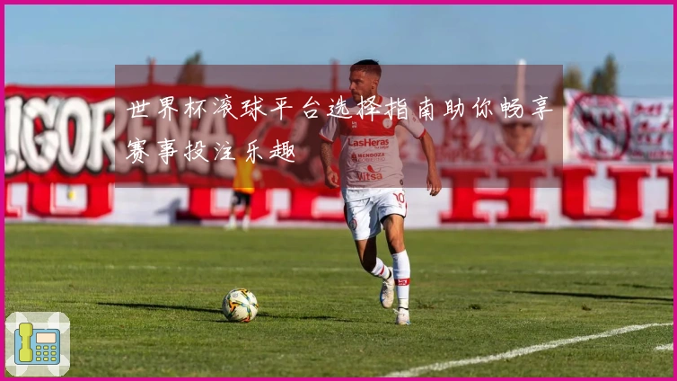 世界杯滚球平台选择指南助你畅享赛事投注乐趣