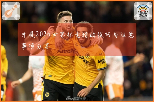 开展2026世界杯竞猜的技巧与注意事项分享