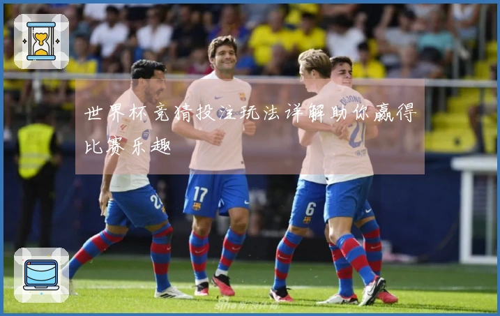 世界杯竞猜投注玩法详解助你赢得比赛乐趣