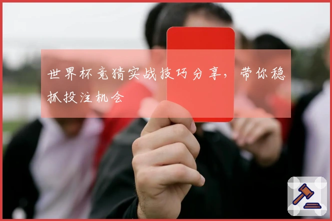 世界杯竞猜实战技巧分享，带你稳抓投注机会