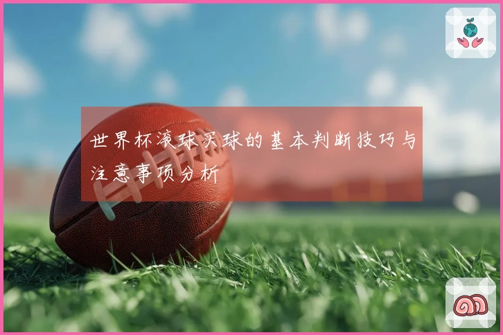 世界杯滚球买球的基本判断技巧与注意事项分析
