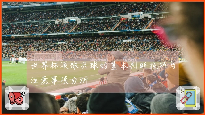 世界杯滚球买球的基本判断技巧与注意事项分析
