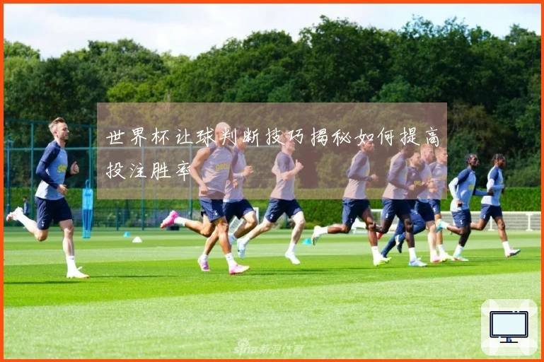世界杯让球判断技巧揭秘如何提高投注胜率