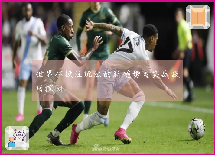 世界杯投注玩法的新趋势与实战技巧探讨
