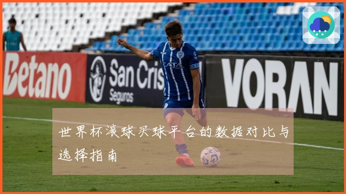 世界杯滚球买球平台的数据对比与选择指南