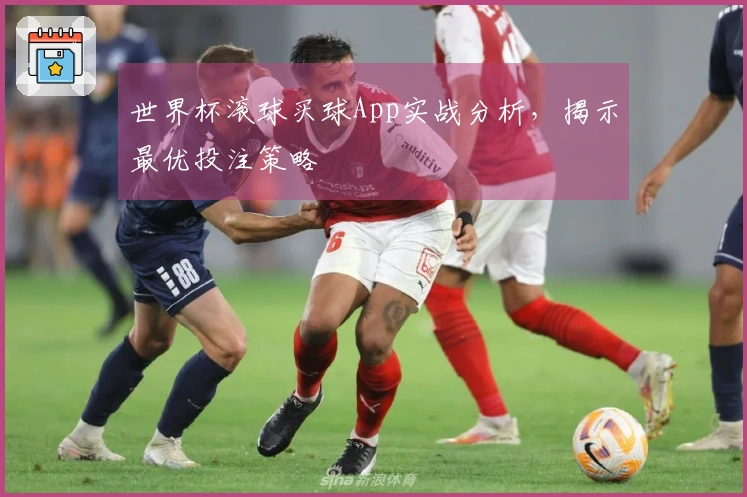 世界杯滚球买球App实战分析，揭示最优投注策略