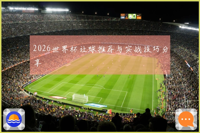 2026世界杯让球推荐与实战技巧分享