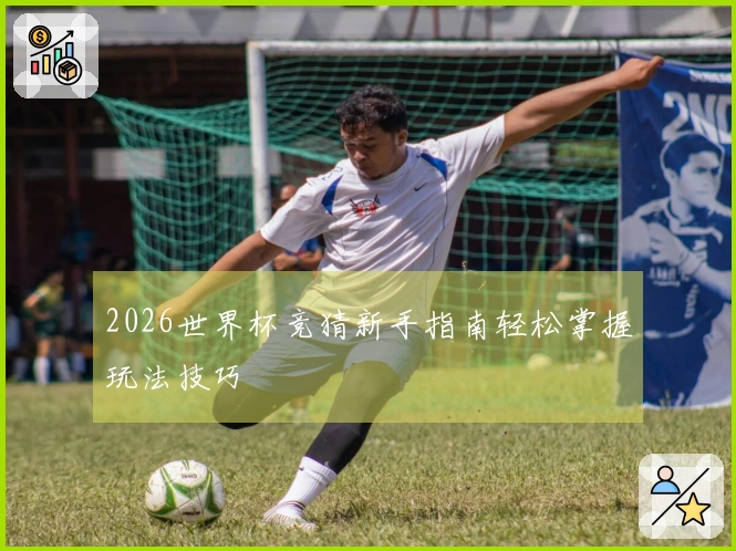2026世界杯竞猜新手指南轻松掌握玩法技巧